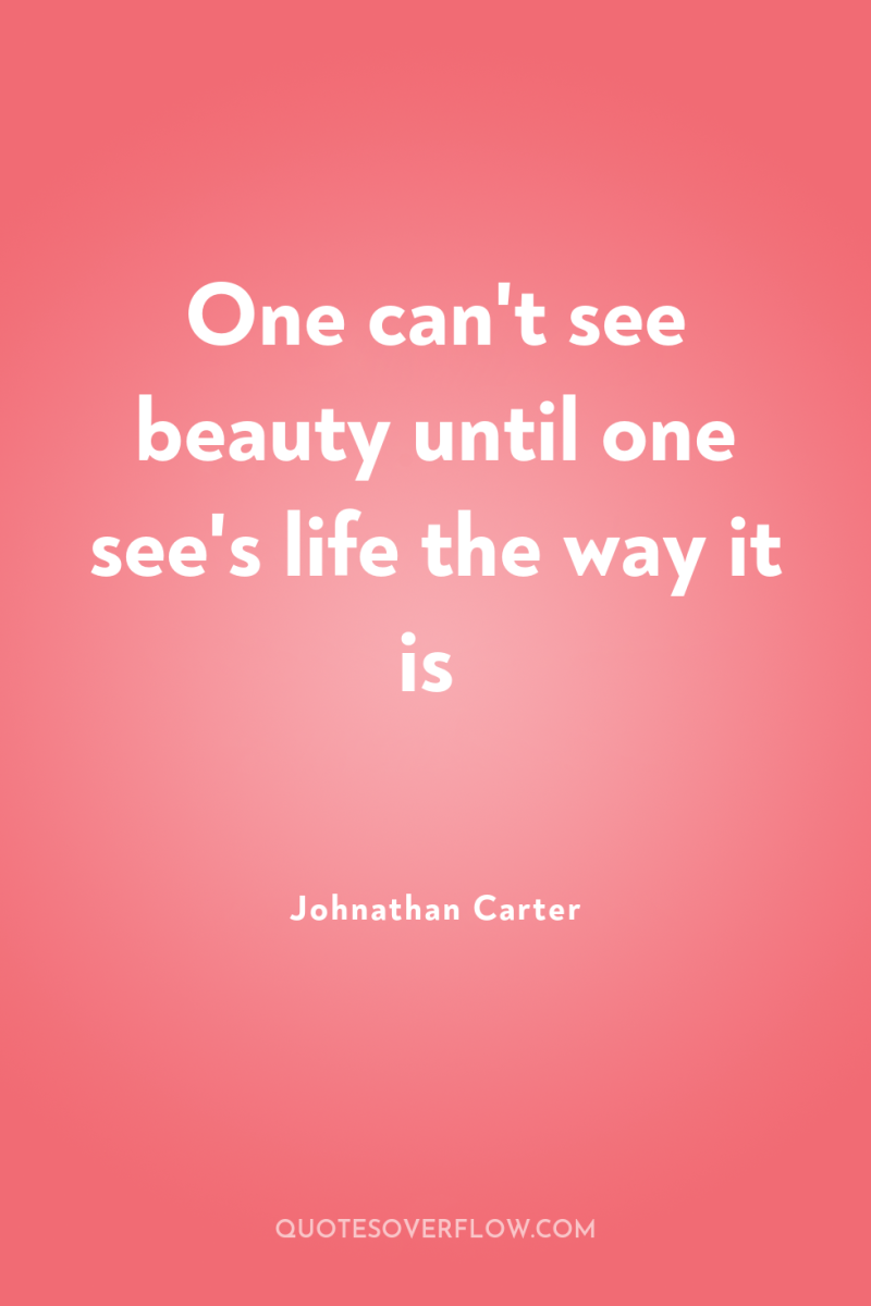 One can't see beauty until one see's life the way...