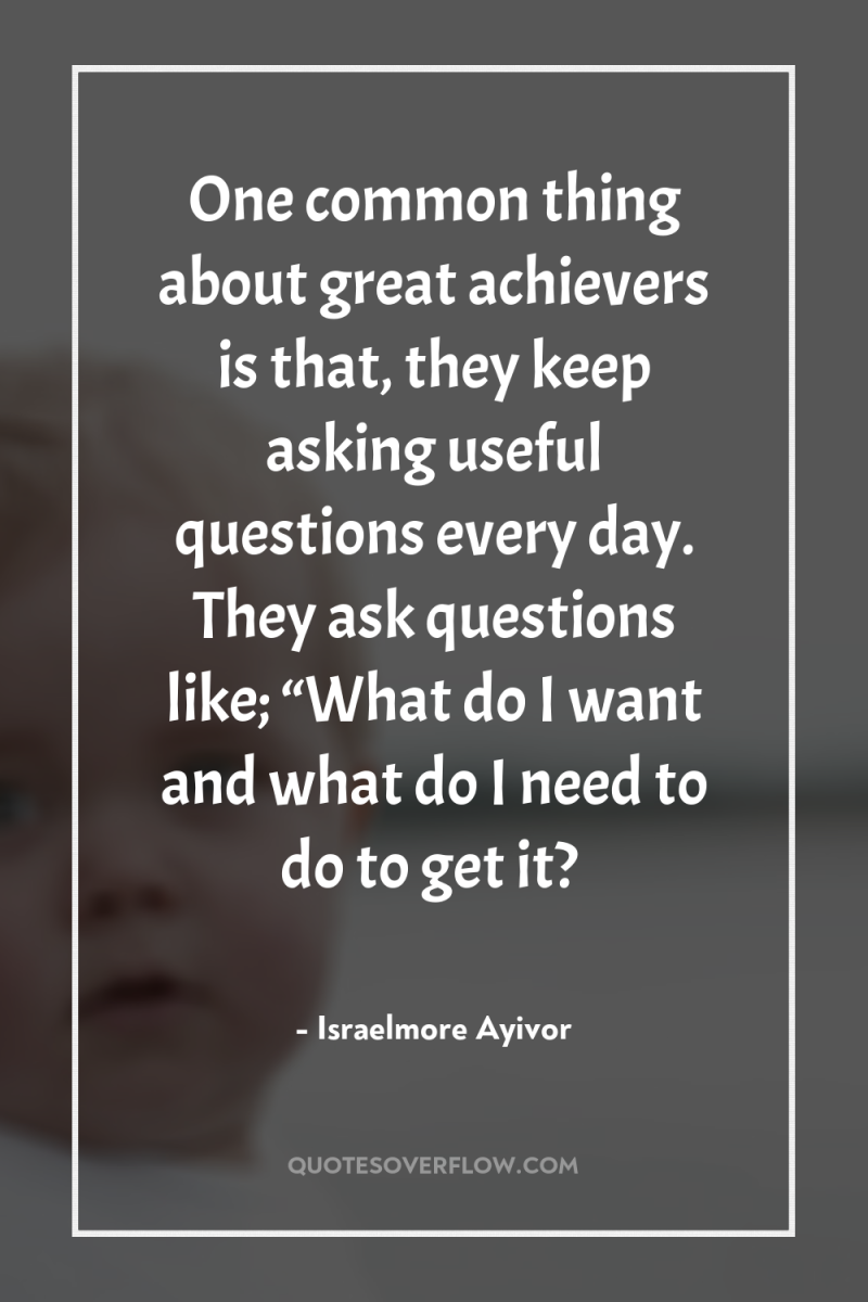 One common thing about great achievers is that, they keep...
