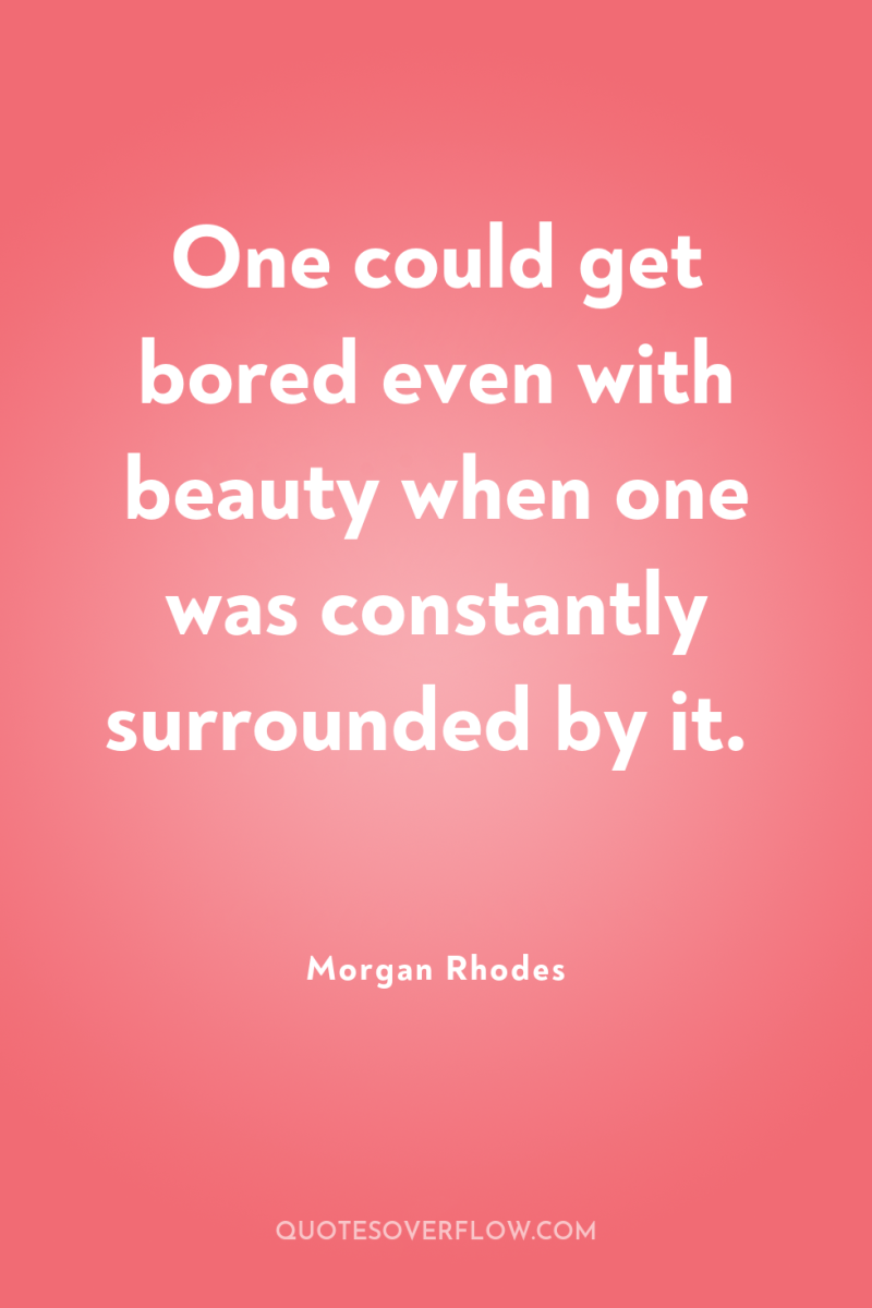 One could get bored even with beauty when one was...