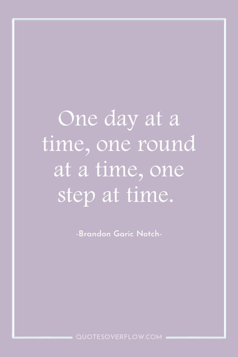 One day at a time, one round at a time,...