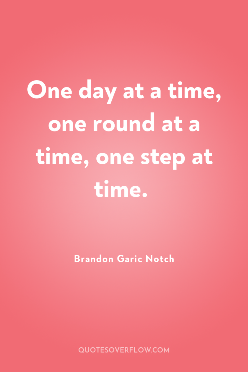 One day at a time, one round at a time,...