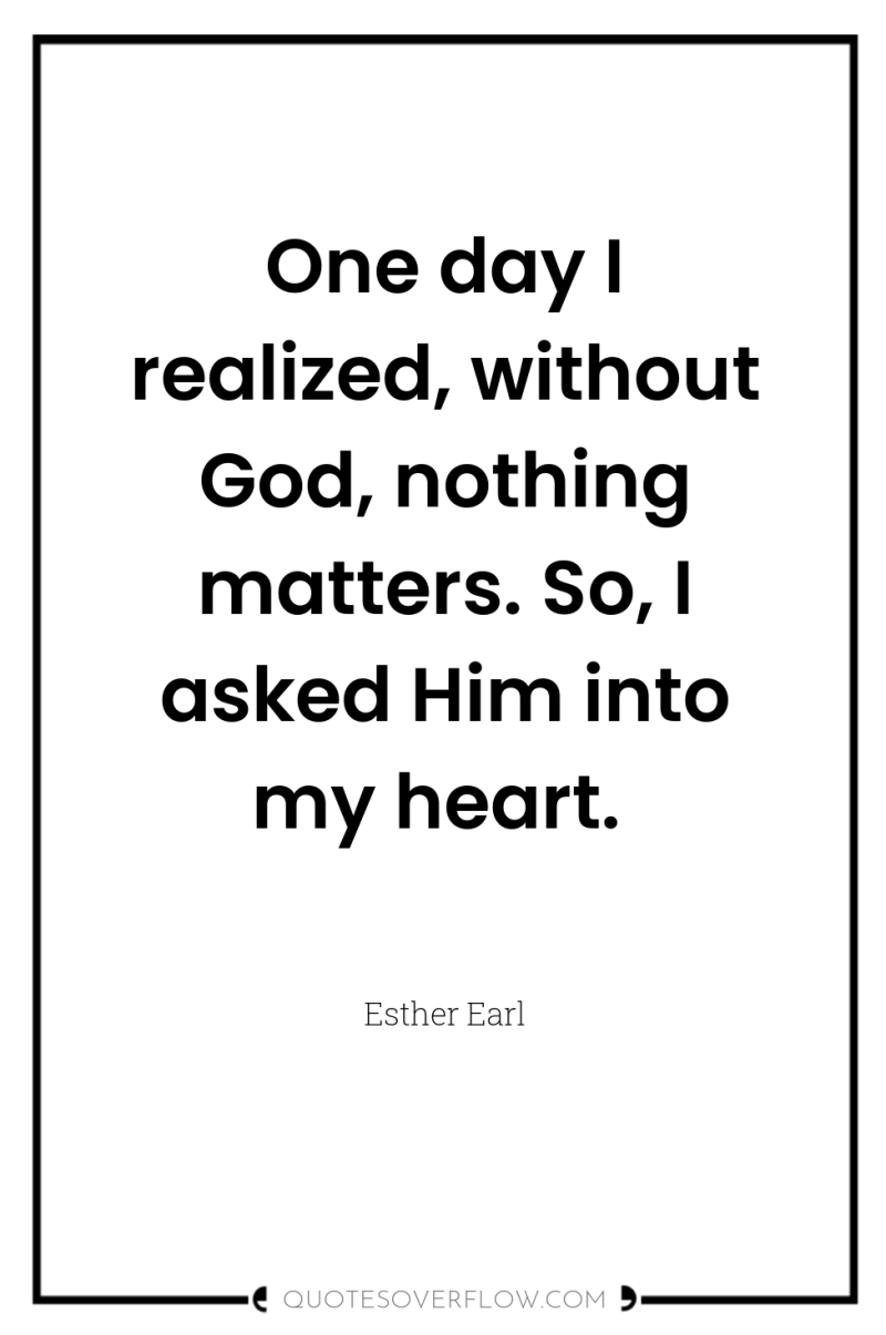 One day I realized, without God, nothing matters. So, I...