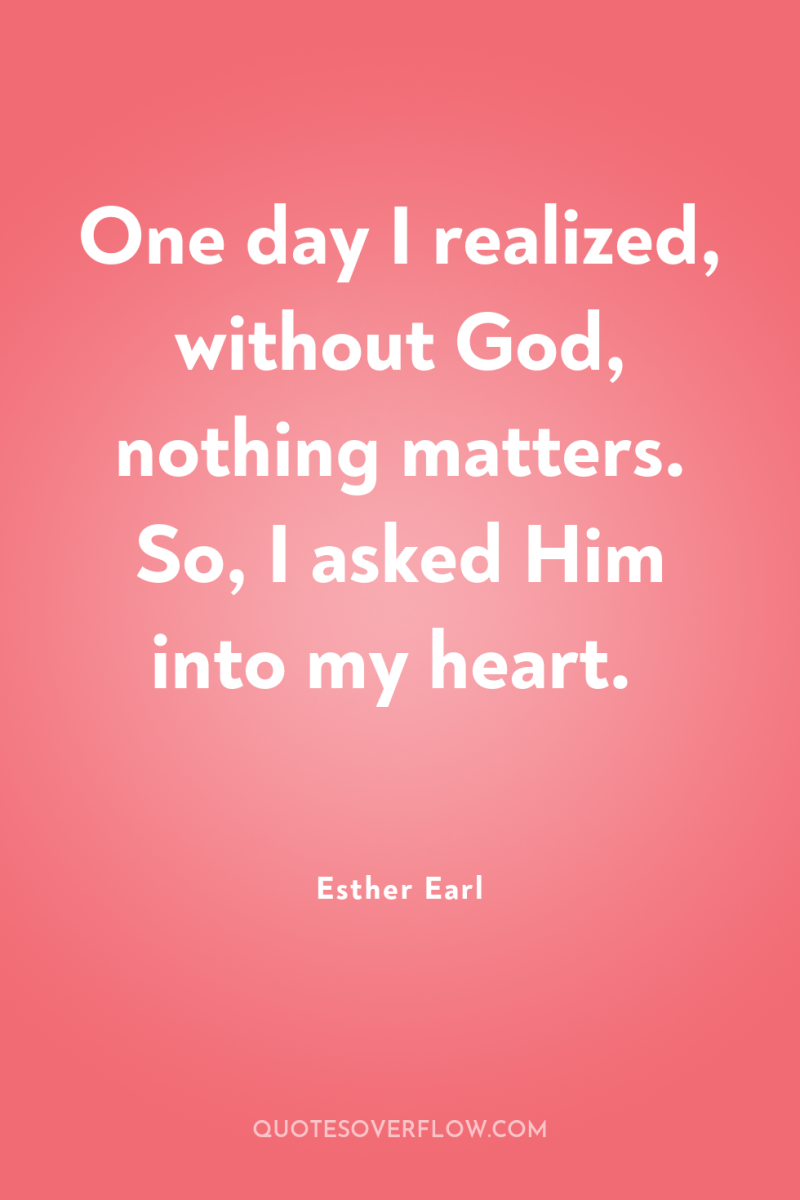 One day I realized, without God, nothing matters. So, I...