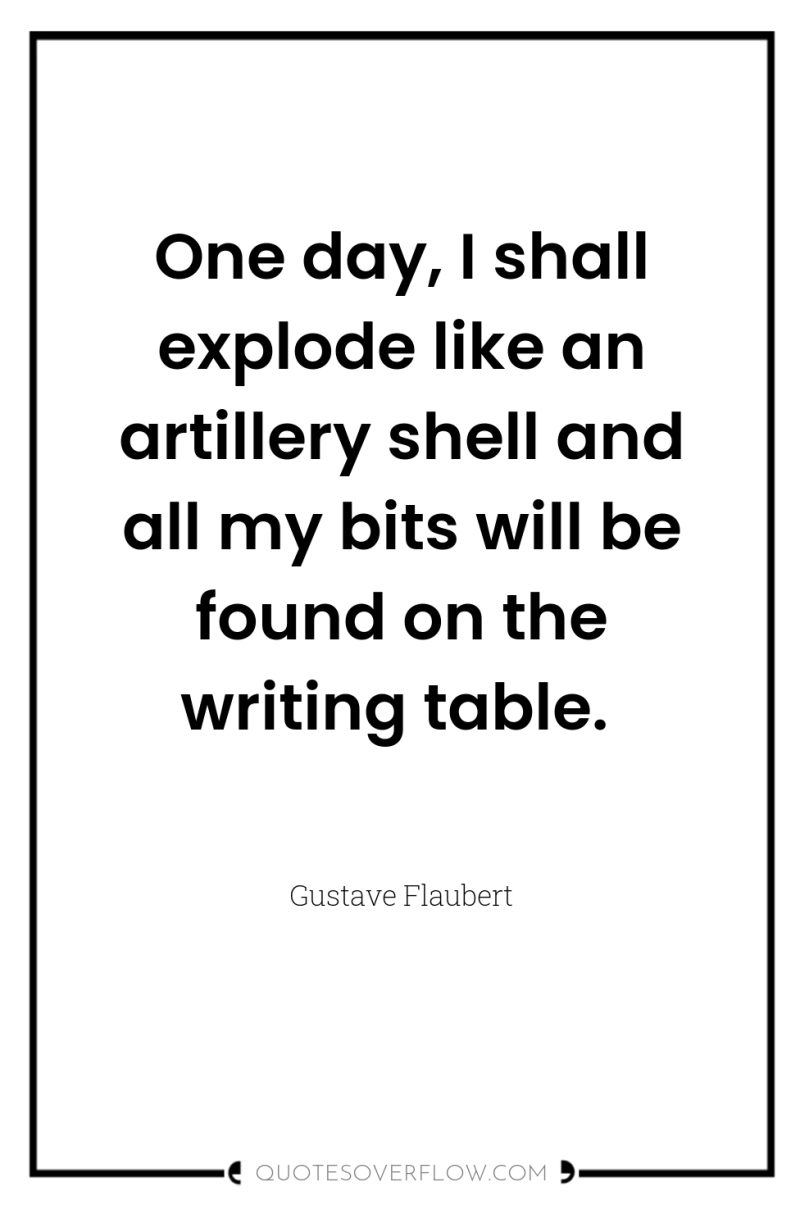 One day, I shall explode like an artillery shell and...