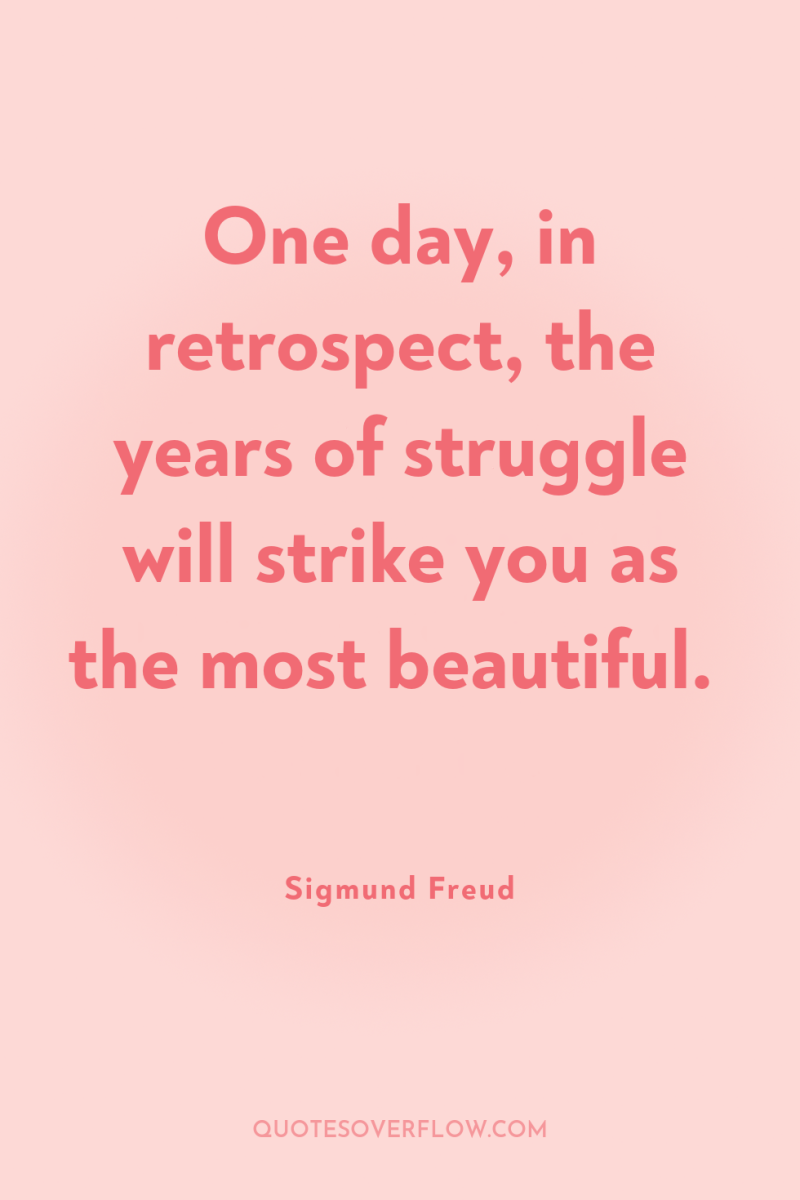 One day, in retrospect, the years of struggle will strike...