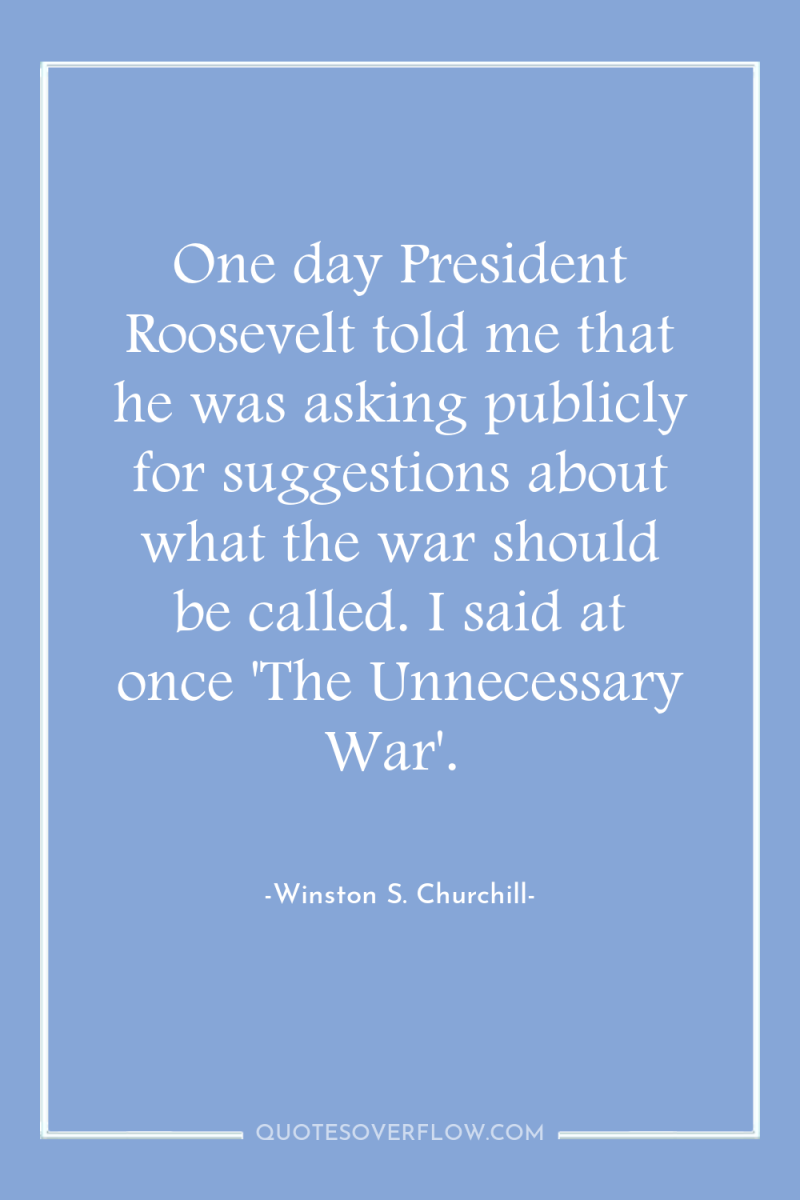 One day President Roosevelt told me that he was asking...