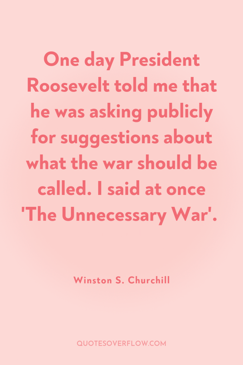 One day President Roosevelt told me that he was asking...