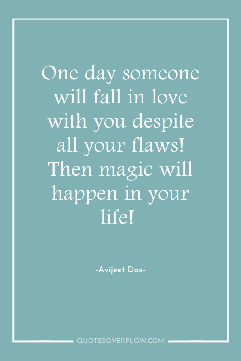 One day someone will fall in love with you despite...