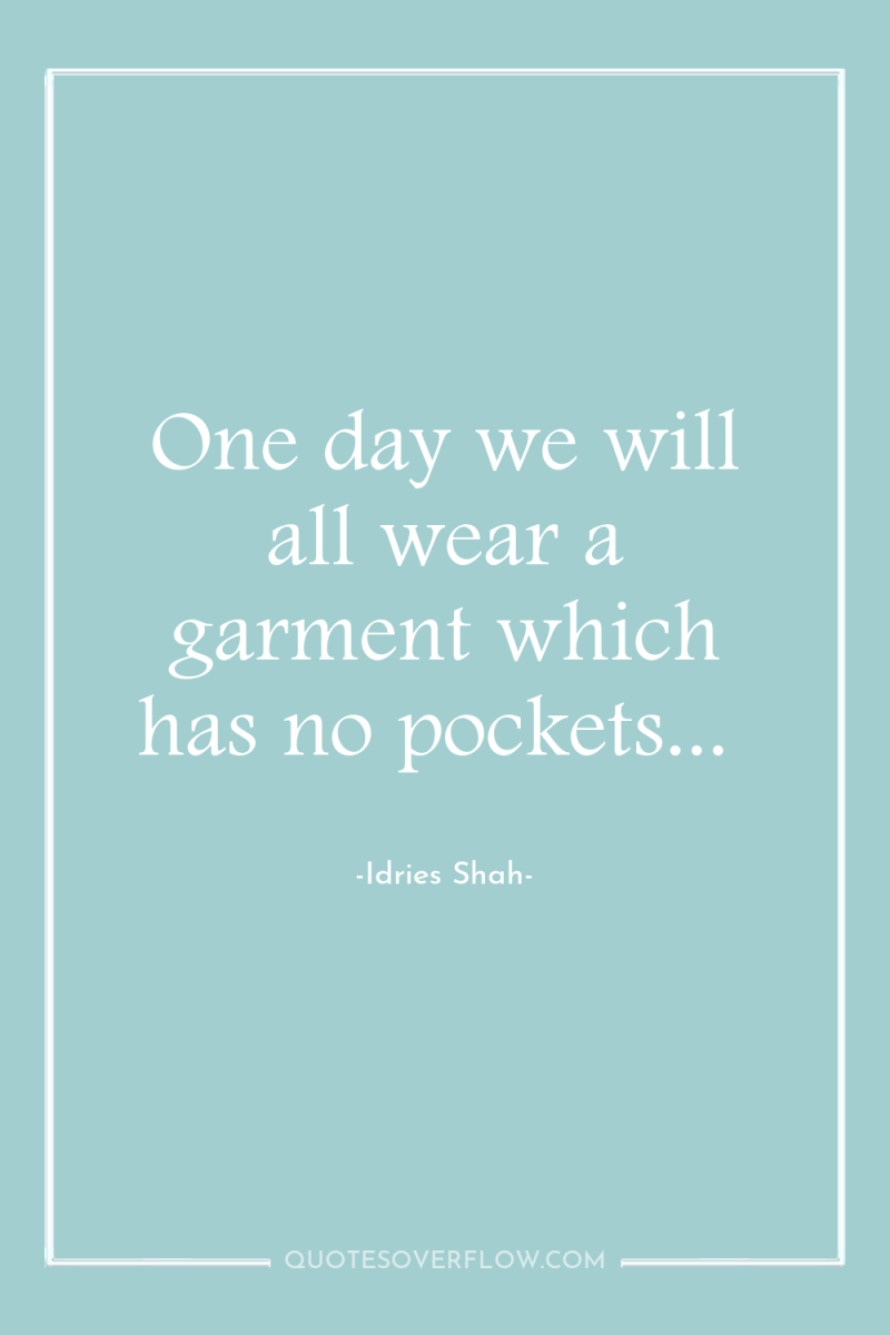 One day we will all wear a garment which has...
