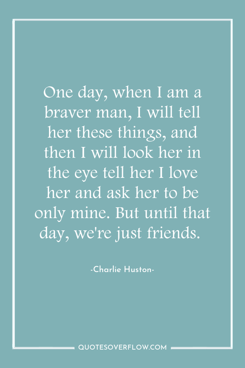 One day, when I am a braver man, I will...