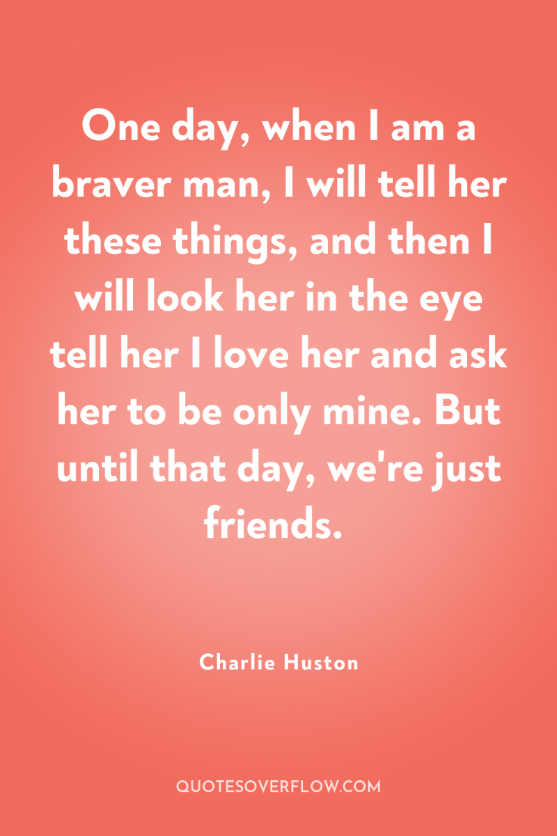 One day, when I am a braver man, I will...