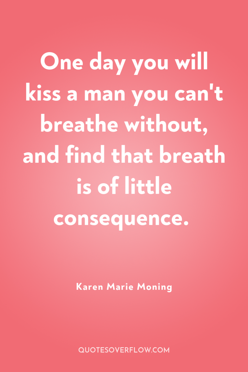 One day you will kiss a man you can't breathe...