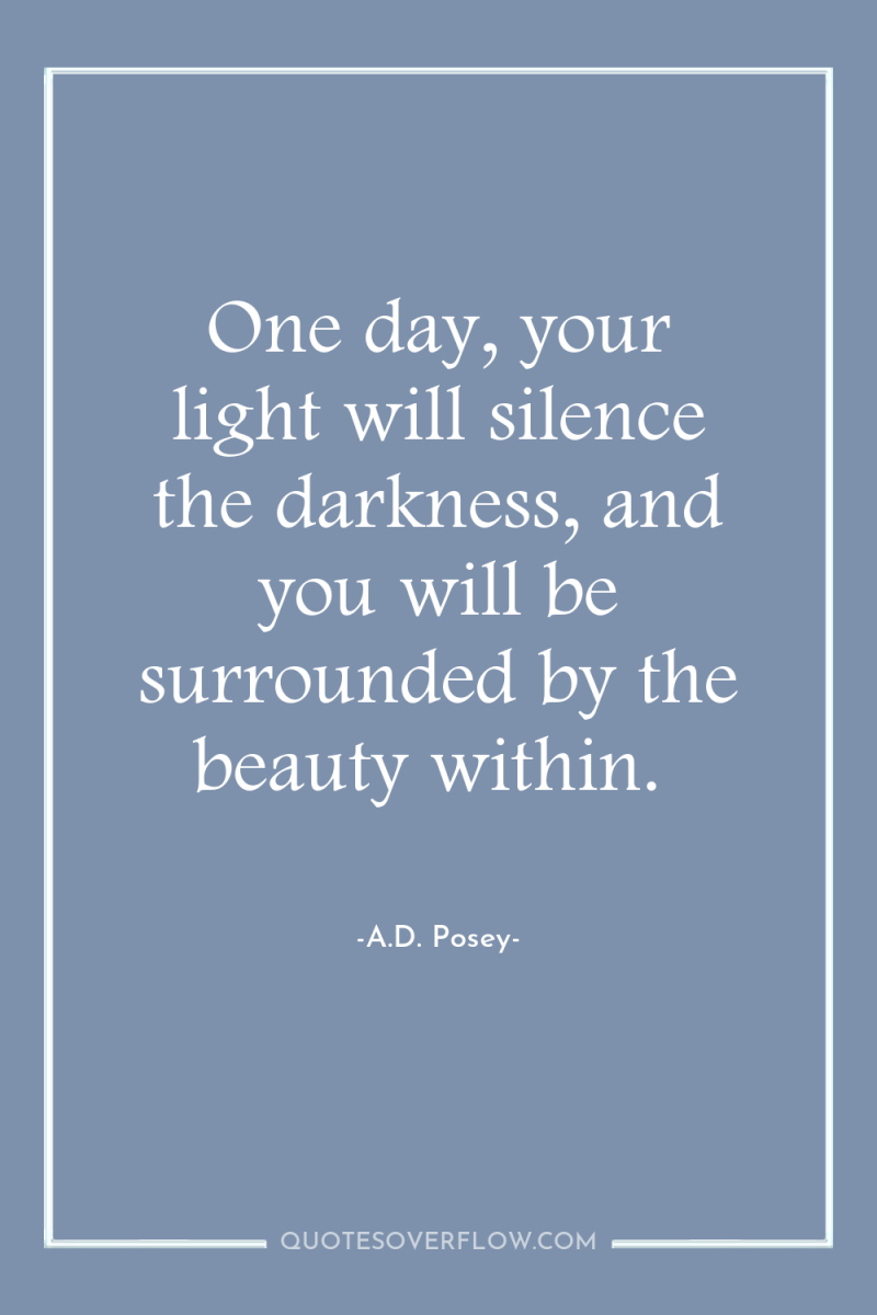 One day, your light will silence the darkness, and you...