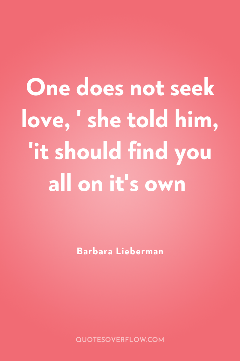 One does not seek love, ' she told him, 'it...