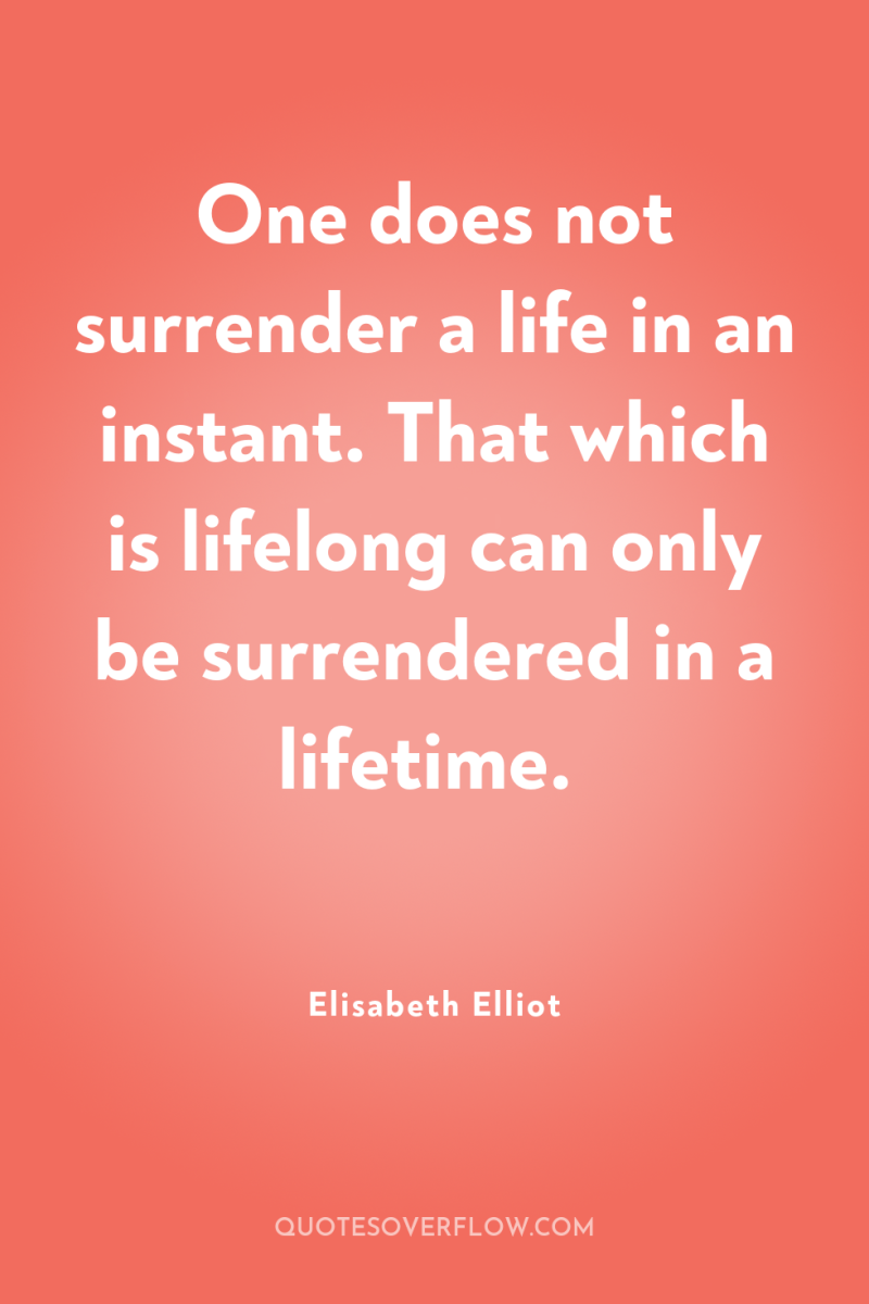One does not surrender a life in an instant. That...