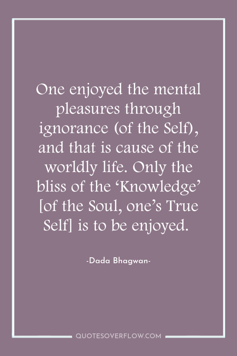 One enjoyed the mental pleasures through ignorance (of the Self),...