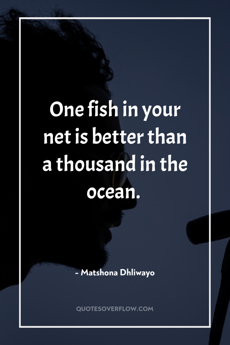One fish in your net is better than a thousand...