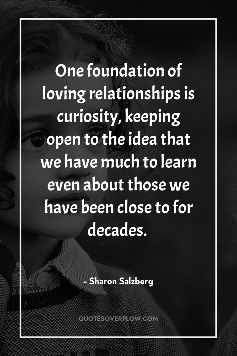 One foundation of loving relationships is curiosity, keeping open to...
