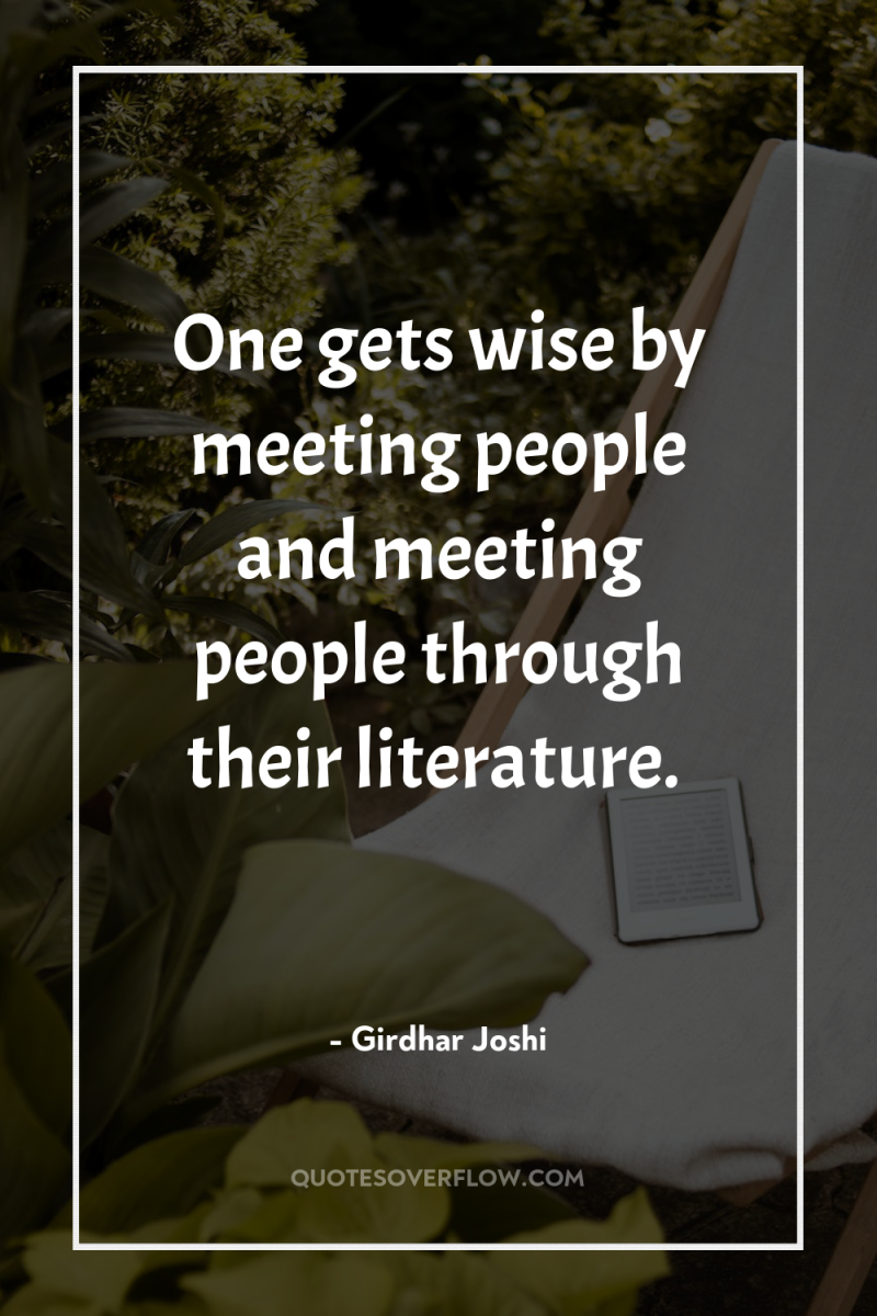 One gets wise by meeting people and meeting people through...