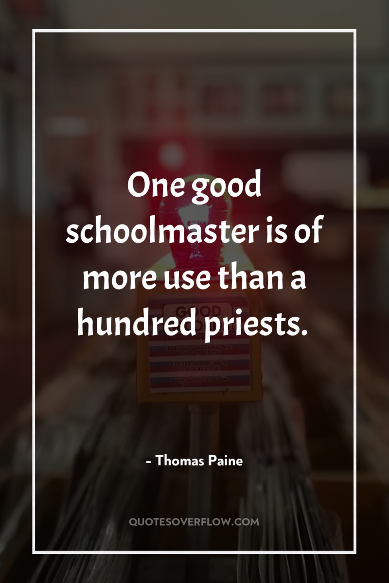 One good schoolmaster is of more use than a hundred...