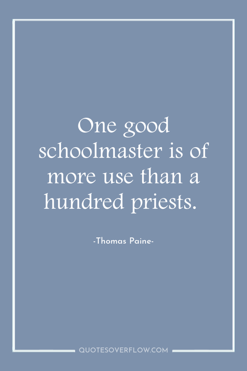 One good schoolmaster is of more use than a hundred...