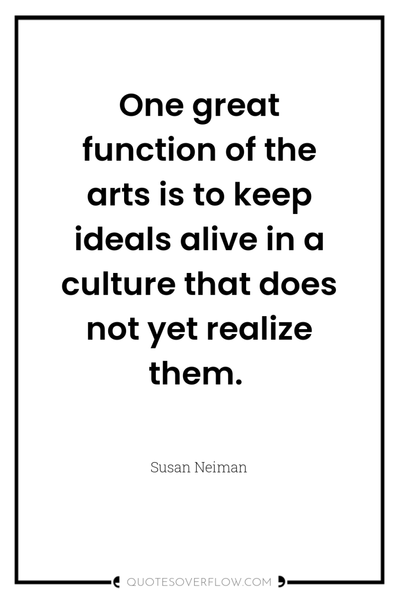 One great function of the arts is to keep ideals...