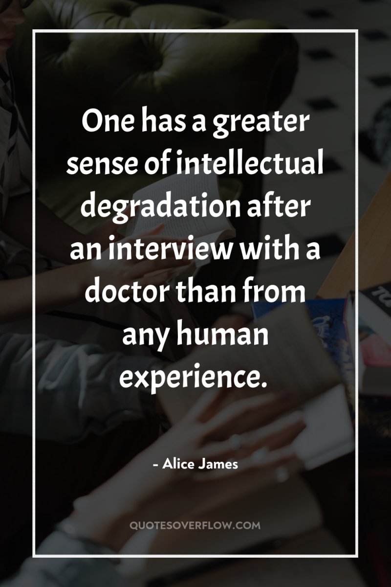 One has a greater sense of intellectual degradation after an...