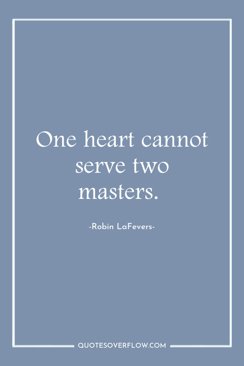 One heart cannot serve two masters. 