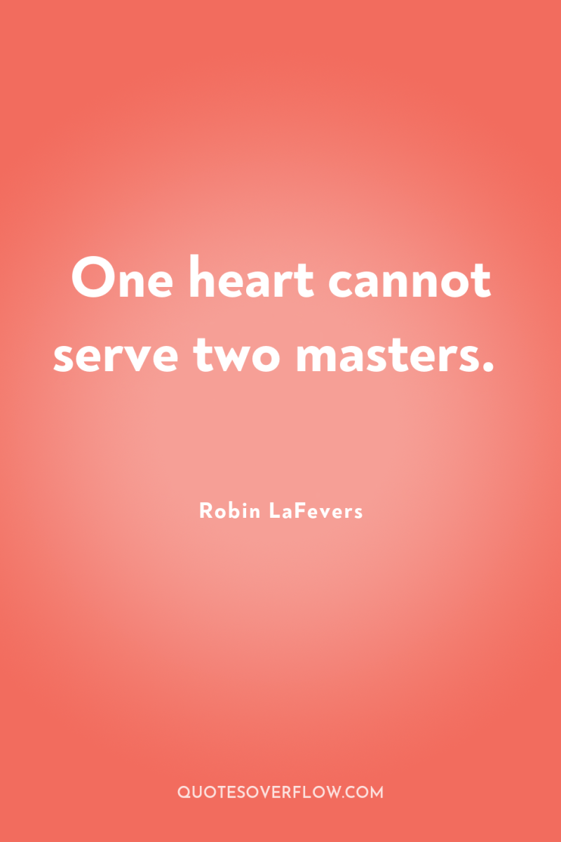 One heart cannot serve two masters. 