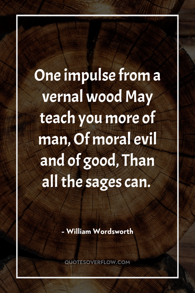 One impulse from a vernal wood May teach you more...
