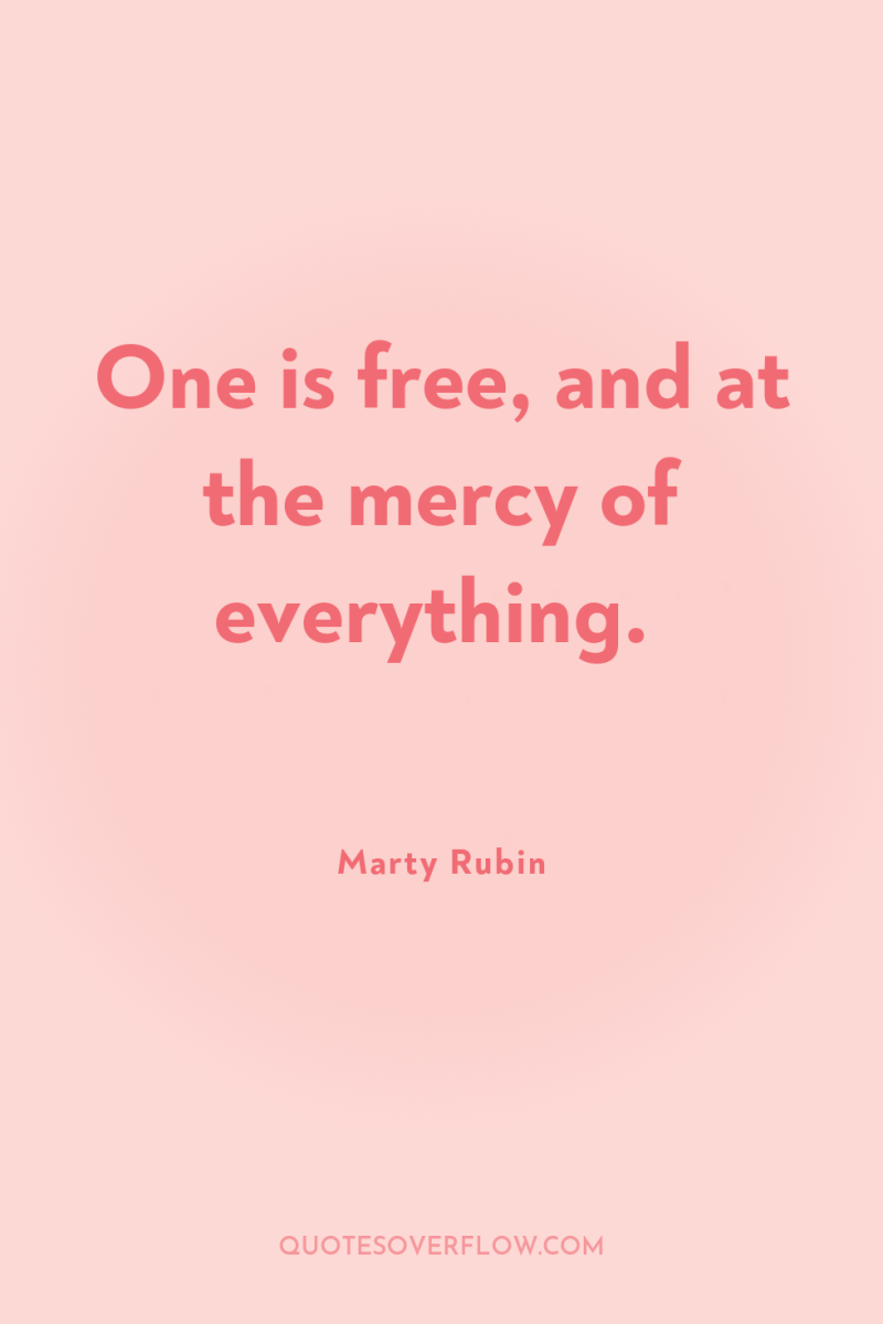 One is free, and at the mercy of everything. 