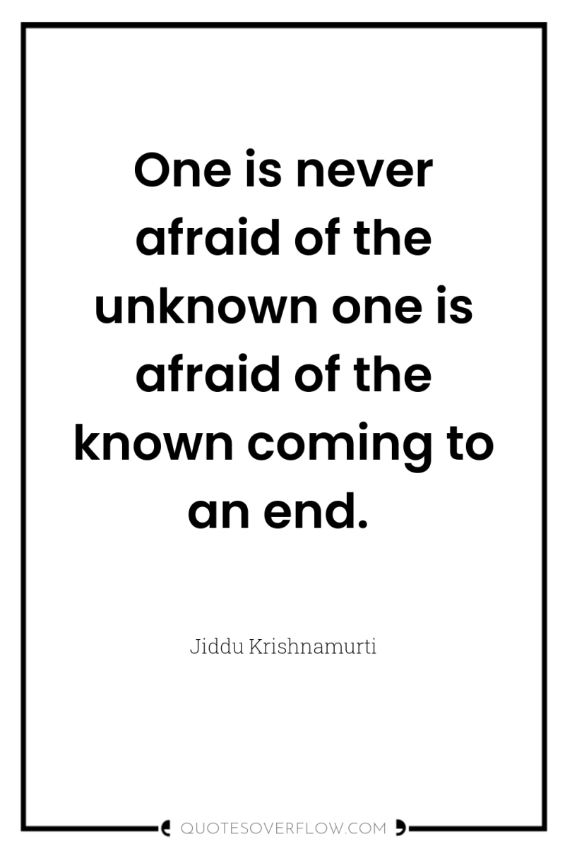 One is never afraid of the unknown one is afraid...