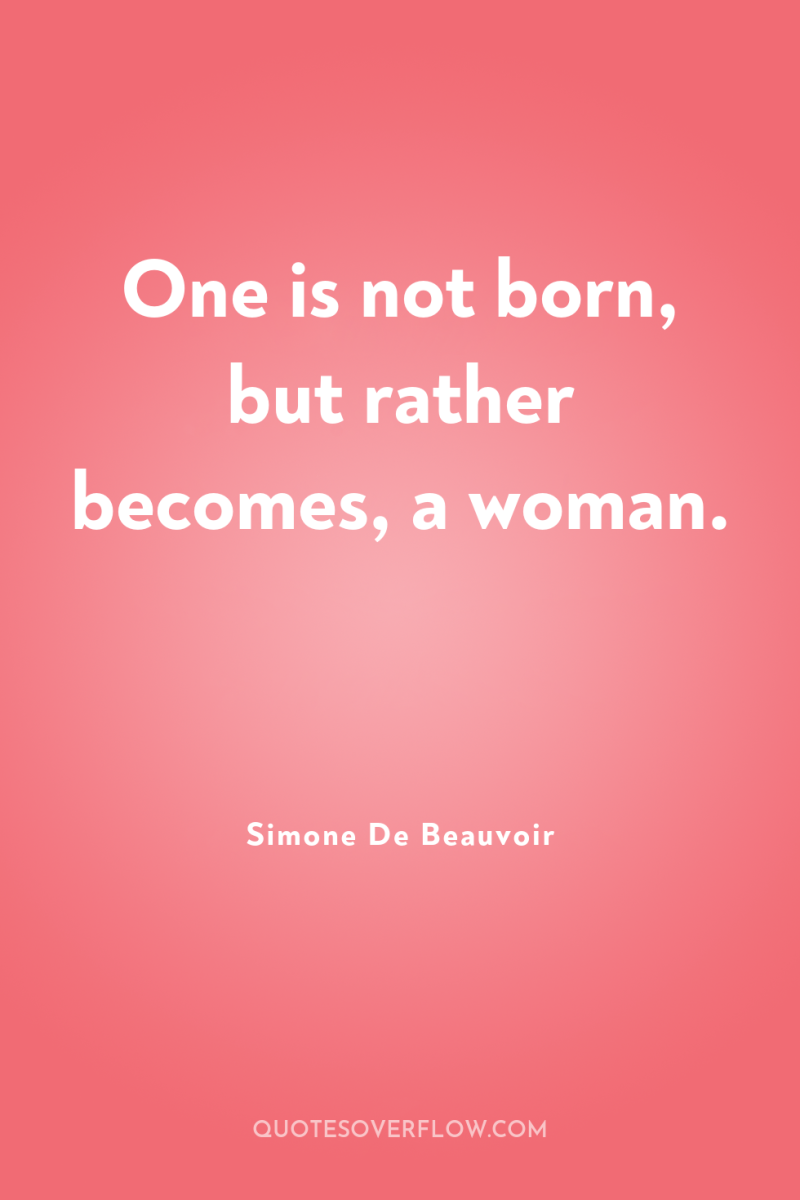 One is not born, but rather becomes, a woman. 
