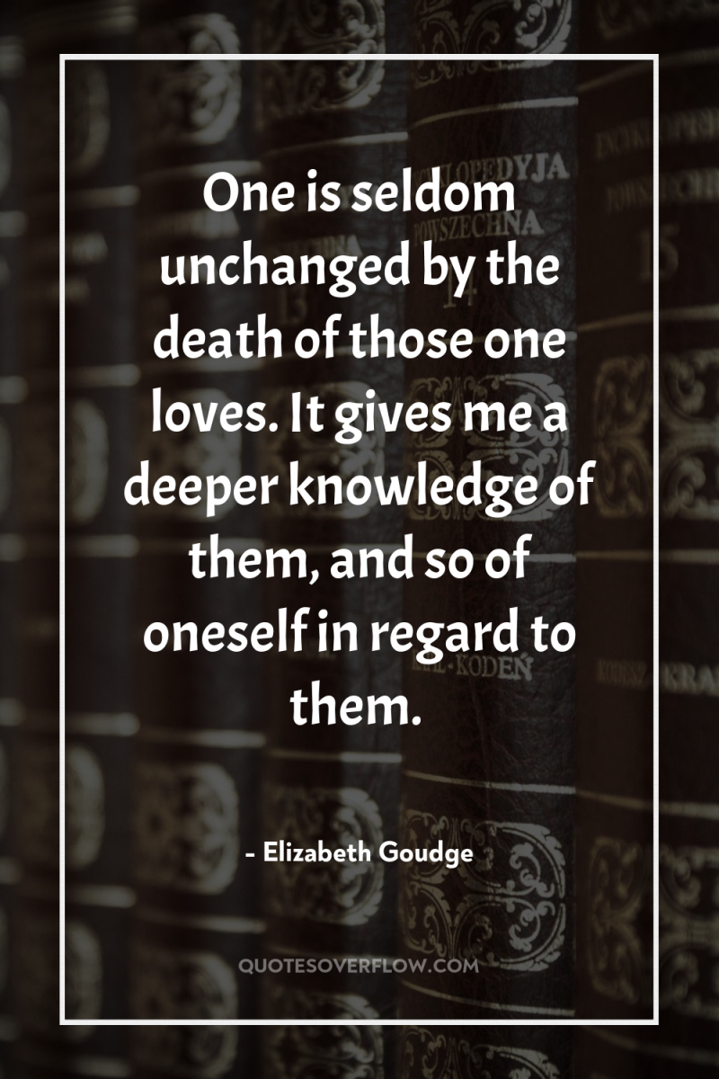 One is seldom unchanged by the death of those one...
