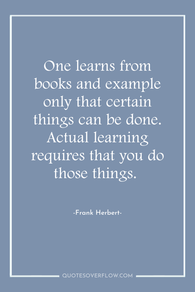 One learns from books and example only that certain things...