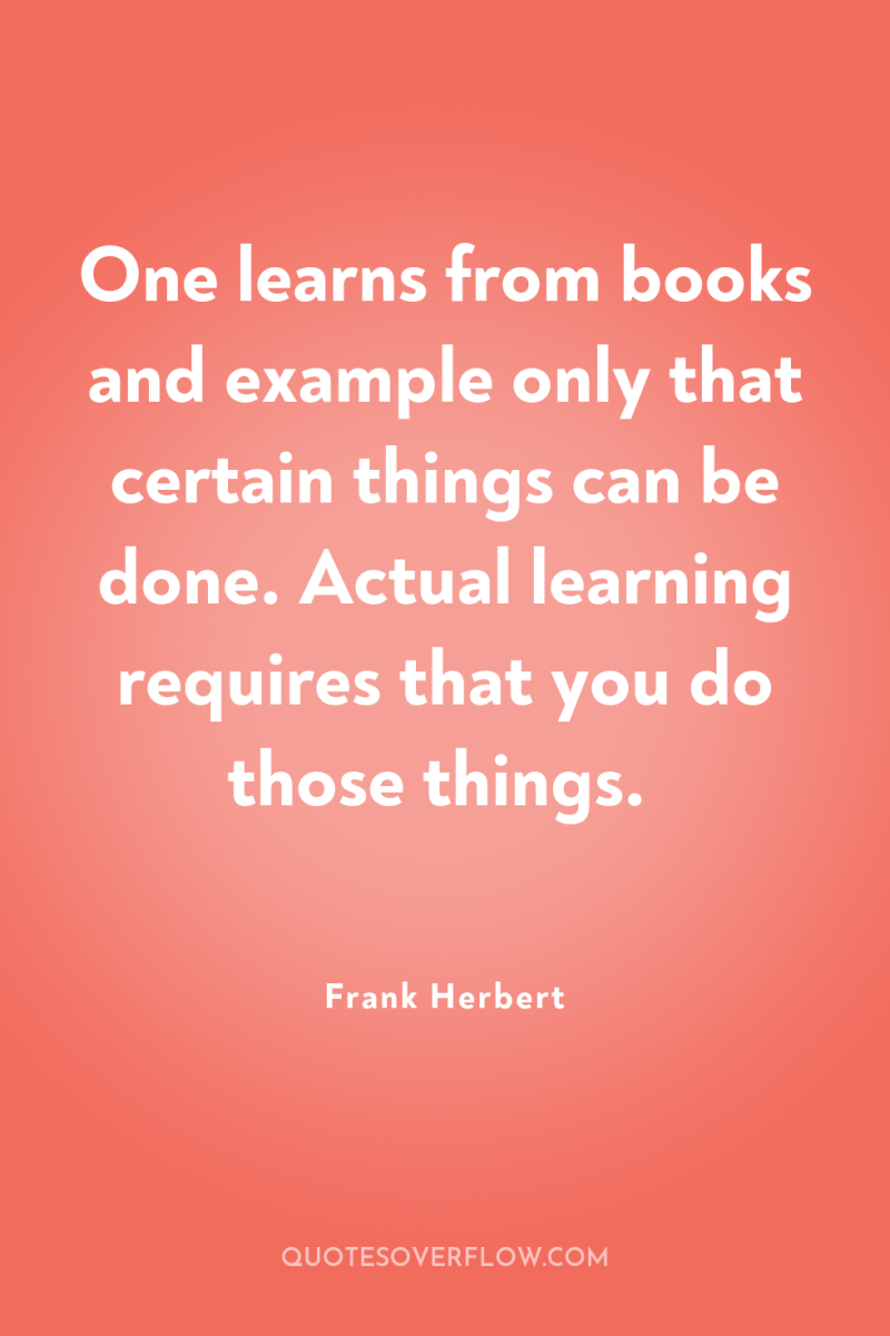 One learns from books and example only that certain things...