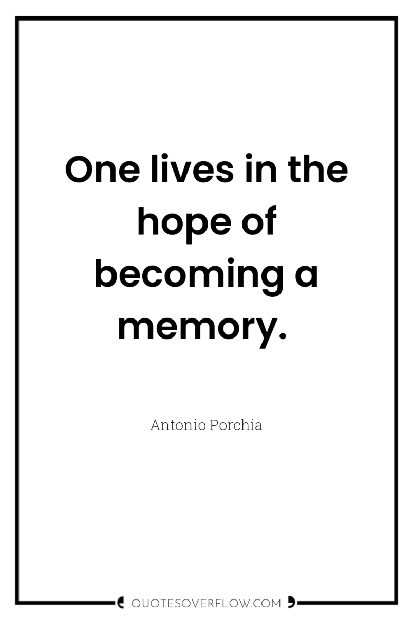 One lives in the hope of becoming a memory. 
