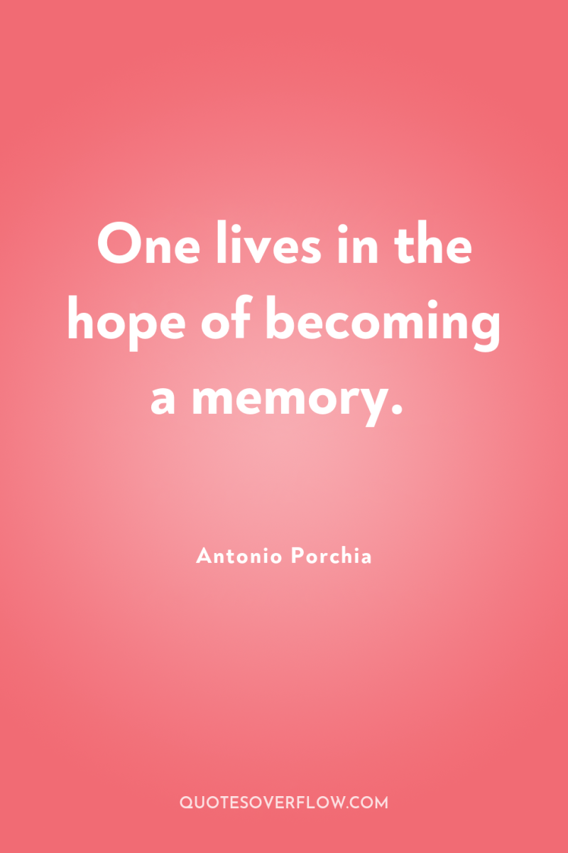 One lives in the hope of becoming a memory. 
