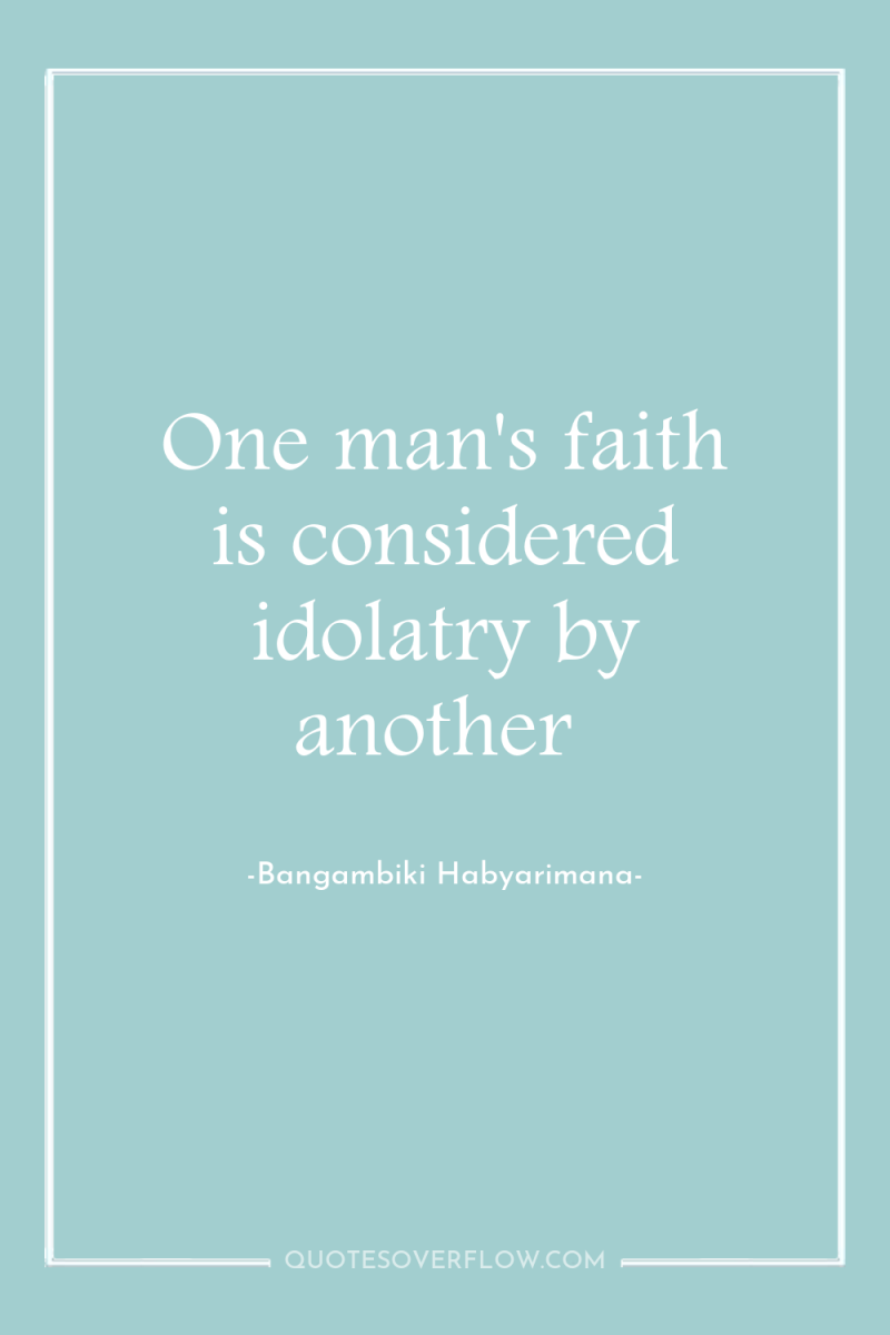 One man's faith is considered idolatry by another 