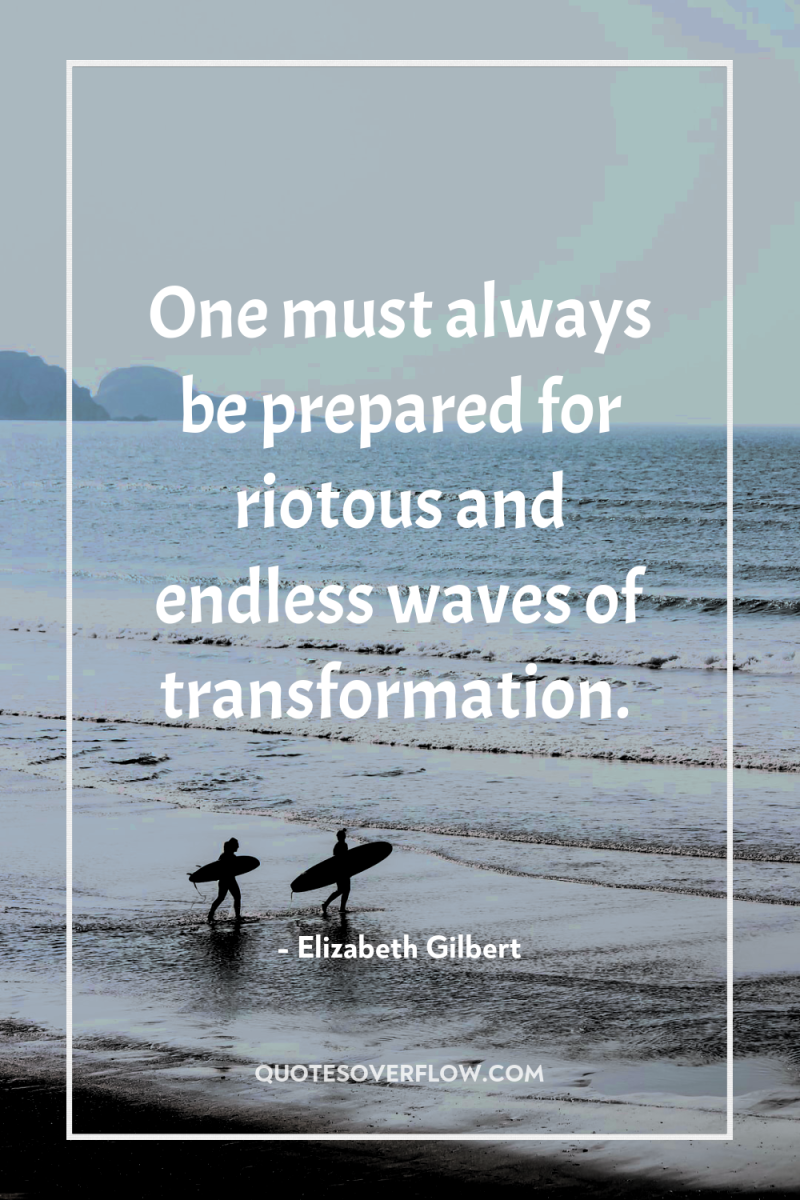 One must always be prepared for riotous and endless waves...