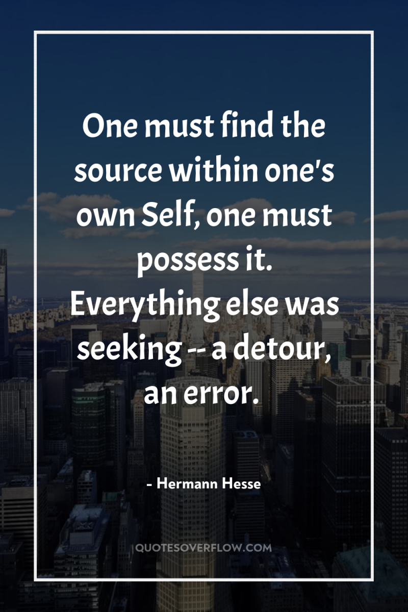 One must find the source within one's own Self, one...