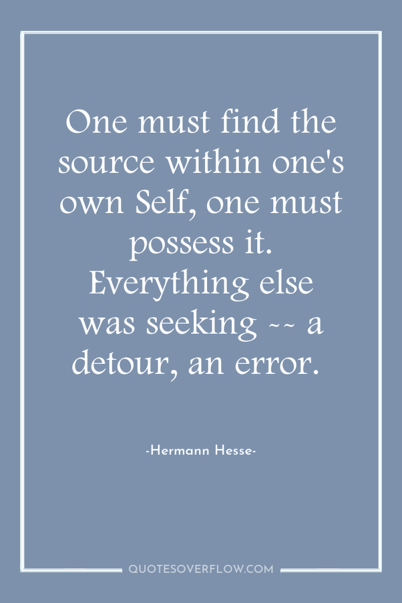 One must find the source within one's own Self, one...