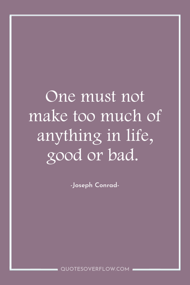One must not make too much of anything in life,...
