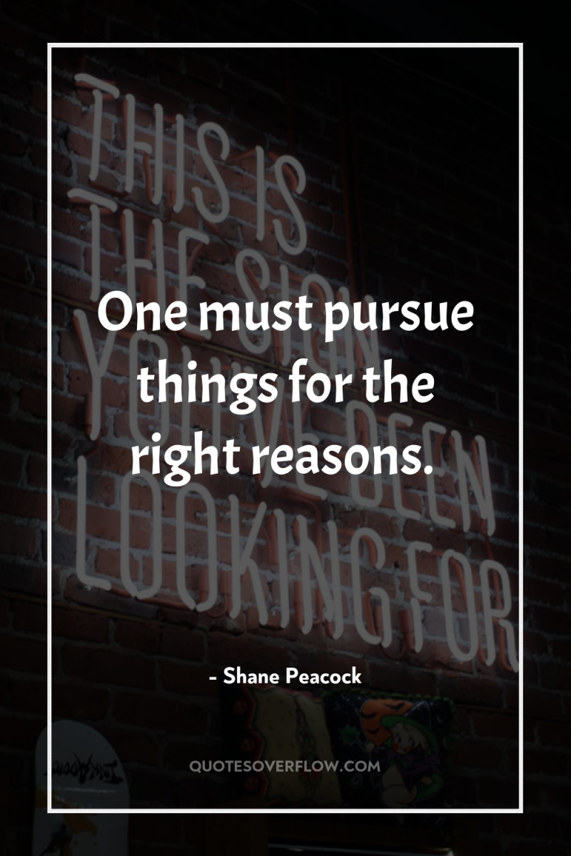 One must pursue things for the right reasons. 