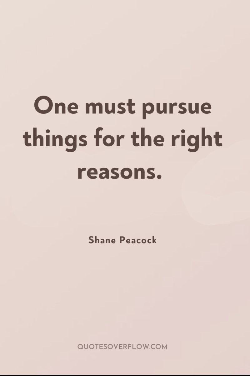 One must pursue things for the right reasons. 