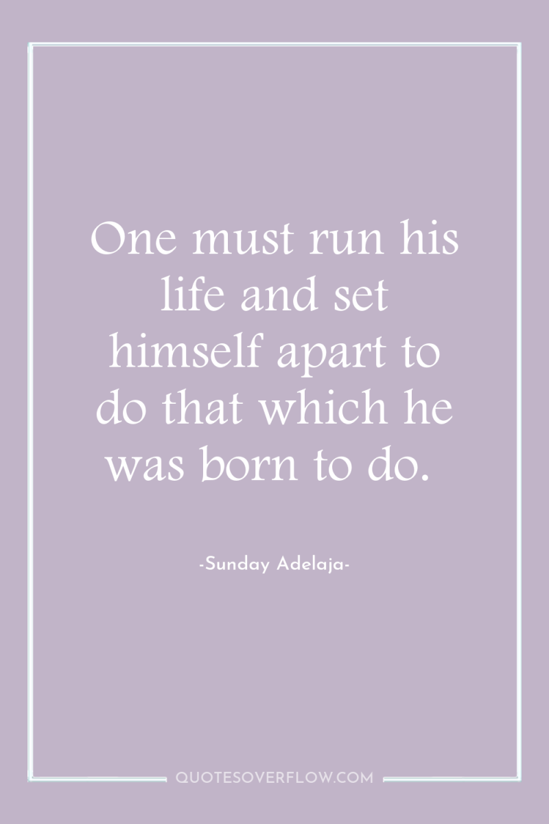 One must run his life and set himself apart to...