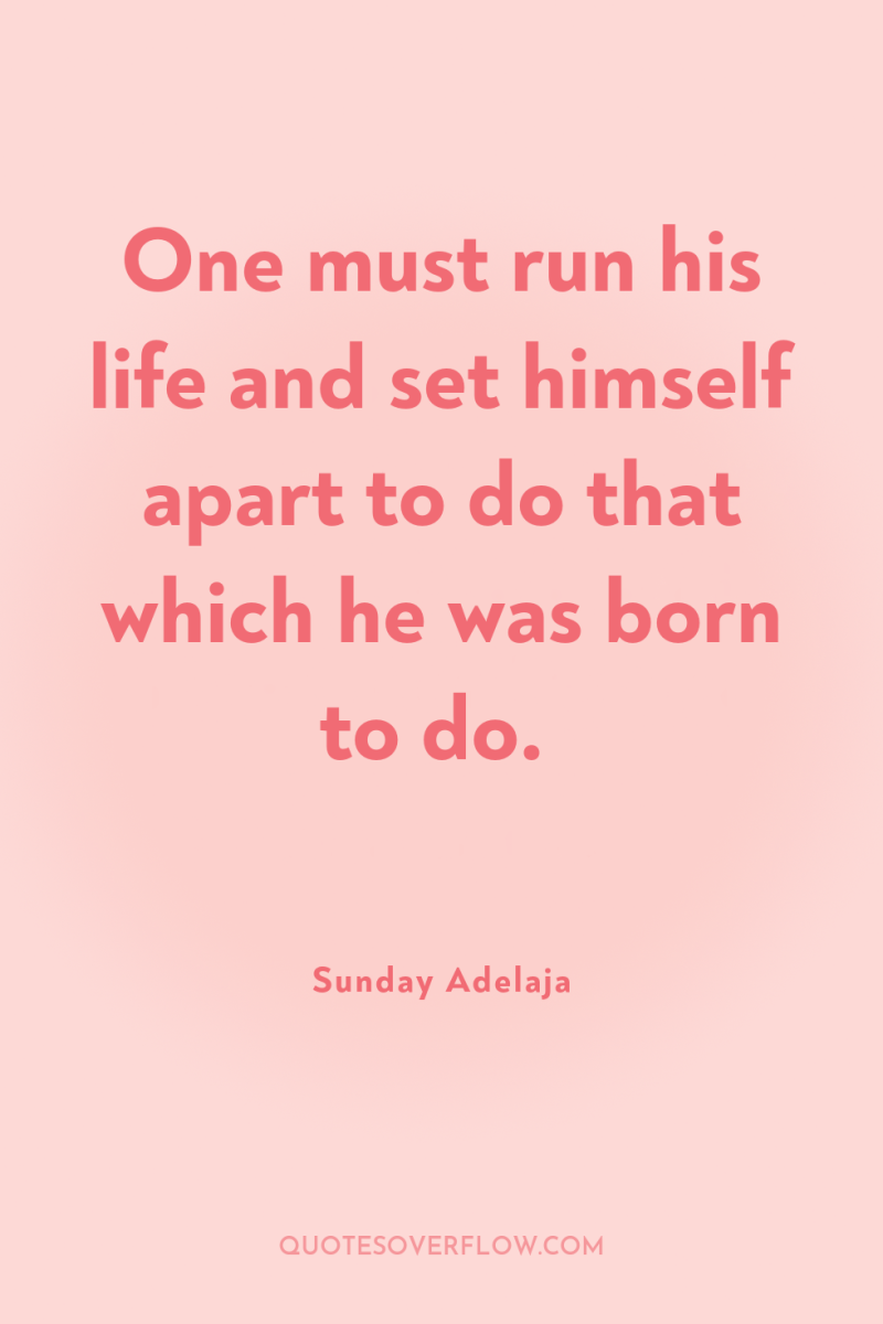 One must run his life and set himself apart to...