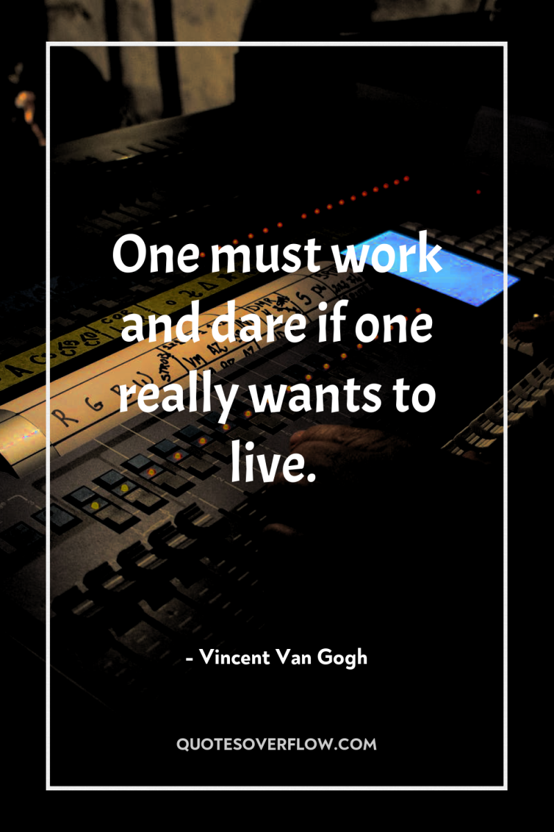 One must work and dare if one really wants to...
