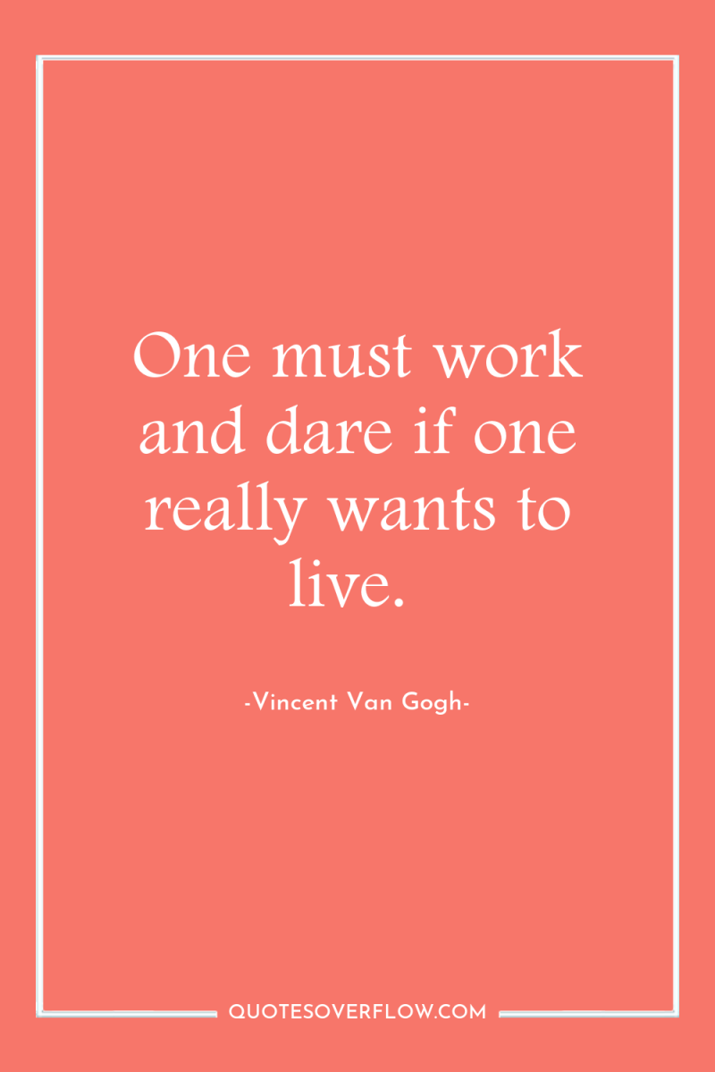 One must work and dare if one really wants to...