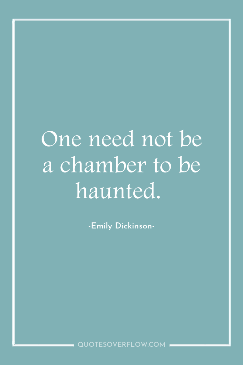 One need not be a chamber to be haunted. 